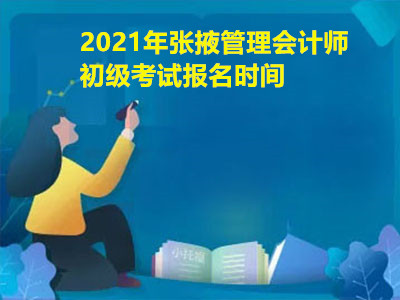 2021年张掖管理会计师初级考试报名时间已公布