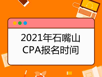 2021年石嘴山CPA报名时间