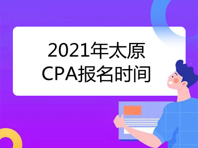 2021年太原CPA报名时间