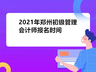 2021年郑州初级管理会计师报名时间是哪天