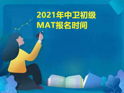 2021年中衛(wèi)初級MAT報名時間是什么時候