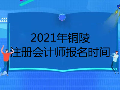 2021年铜陵注册会计师报名时间是哪天