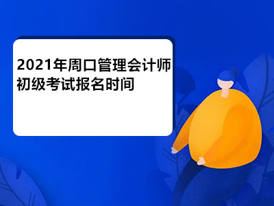 2021年周口管理會(huì)計(jì)師初級(jí)考試報(bào)名時(shí)間已公布