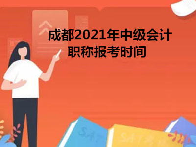 成都2021年中级会计职称报考时间