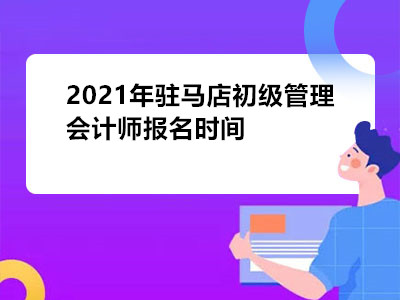 2021年駐馬店初級(jí)管理會(huì)計(jì)師報(bào)名時(shí)間是哪天