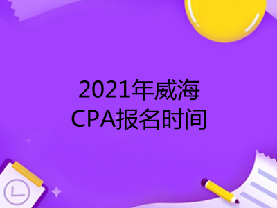 2021年威海CPA报名时间