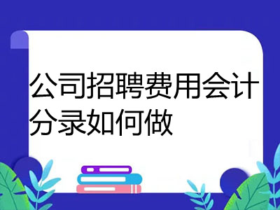 公司招聘費(fèi)用會(huì)計(jì)分錄如何做