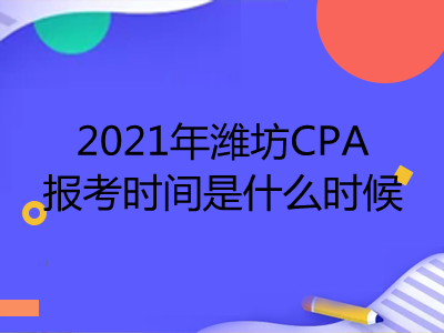 2021年潍坊CPA报考时间是什么时候