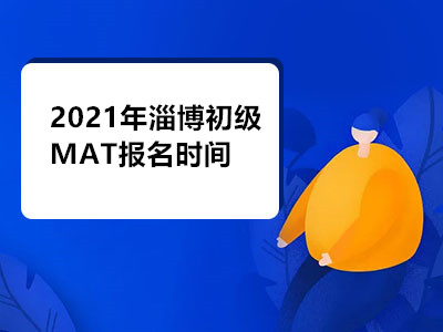 2021年淄博初級MAT報名時間是什么時候