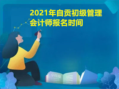 2021年自貢初級管理會計師報名時間是哪天