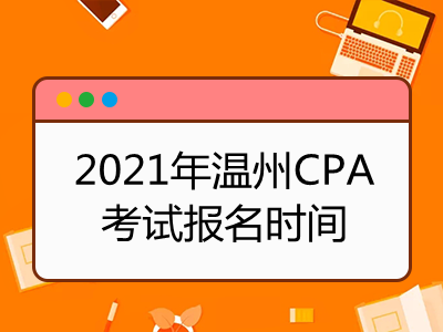 2021年温州CPA考试报名时间是什么时候