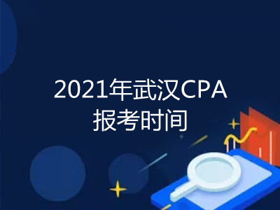 2021年武汉CPA报考时间是什么时候