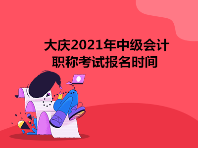 大庆2021年中级会计职称考试报名时间