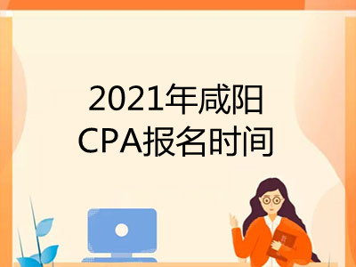 2021年咸阳CPA报名时间