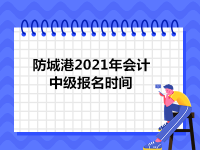 防城港2021年会计中级报名时间