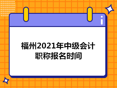 福州2021年中级会计职称报名时间