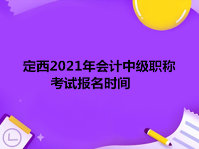 定西2021年会计中级职称考试报名时间