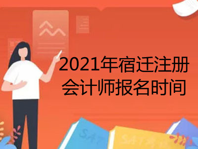 2021年宿迁注册会计师报名时间是哪天