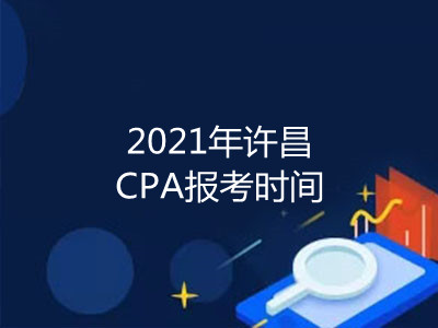 2021年许昌CPA报考时间是什么时候