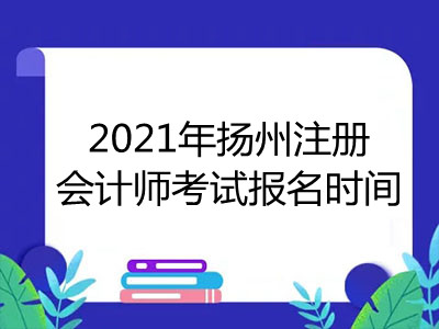2021年扬州注册会计师考试报名时间