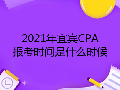 2021年宜宾CPA报考时间是什么时候