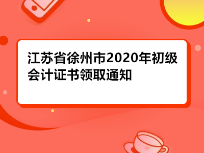 江苏省徐州市2020年初级会计证书领取通知