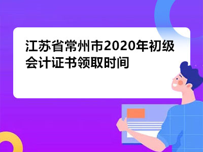 江苏省常州市2020年初级会计证书领取时间