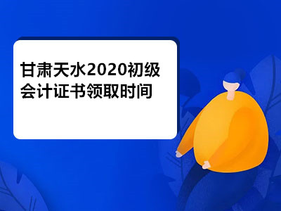 甘肃天水2020初级会计证书领取时间通知