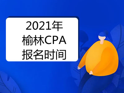 2021年榆林CPA报名时间