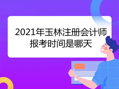 2021年玉林注冊(cè)會(huì)計(jì)師報(bào)考時(shí)間是哪天