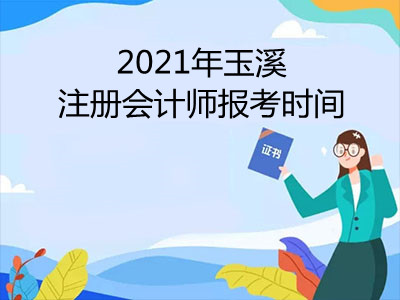 2021年玉溪注冊會(huì)計(jì)師報(bào)考時(shí)間是哪天