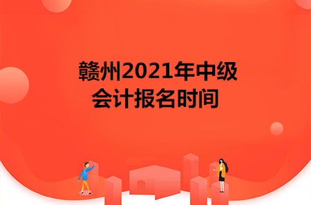 赣州2021年中级会计报名时间