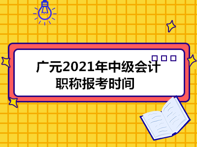 广元2021年中级会计职称报考时间