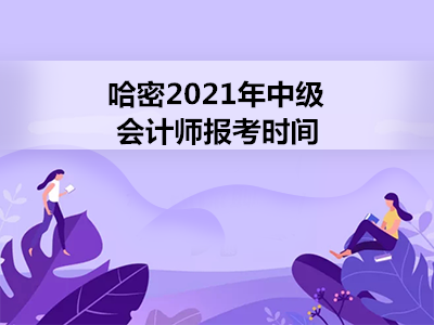 哈密2021年中级会计师报考时间