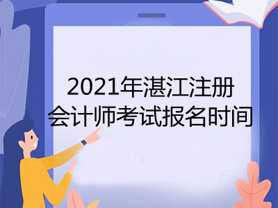 2021年湛江注冊(cè)會(huì)計(jì)師考試報(bào)名時(shí)間