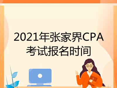 2021年張家界CPA考試報名時間是什么時候