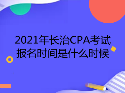2021年長(zhǎng)治CPA考試報(bào)名時(shí)間是什么時(shí)候