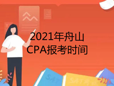 2021年舟山CPA報(bào)考時(shí)間是什么時(shí)候
