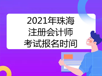 2021年珠海注冊會計師考試報名時間