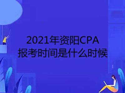 2021年資陽(yáng)CPA報(bào)考時(shí)間是什么時(shí)候