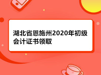 湖北省恩施州2020年初级会计证书领取