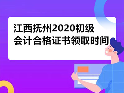 江西抚州2020初级会计合格证书领取时间