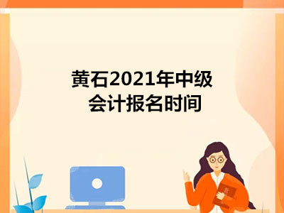 黄石2021年中级会计报名时间