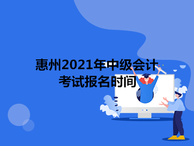 惠州2021年中级会计考试报名时间