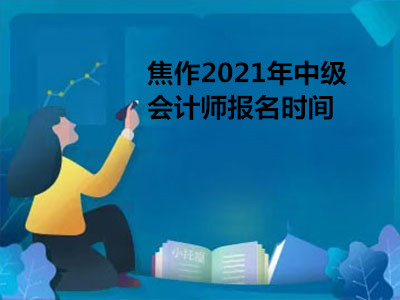 焦作2021年中级会计师报名时间