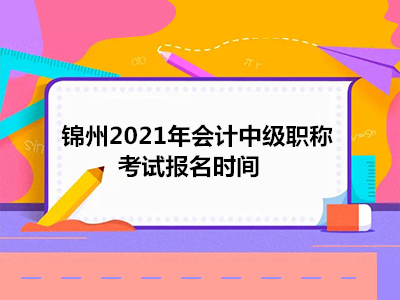 锦州2021年会计中级职称考试报名时间