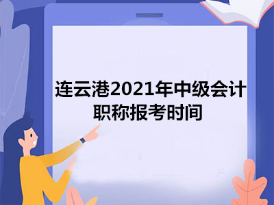 连云港2021年中级会计职称报考时间