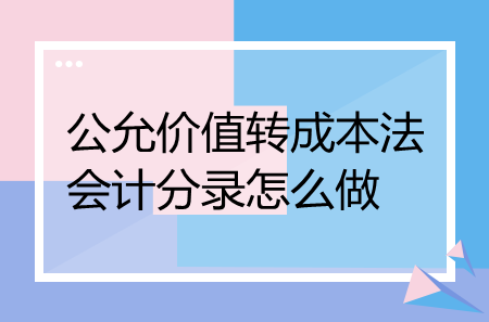 公允價值轉成本法會計分錄怎么做