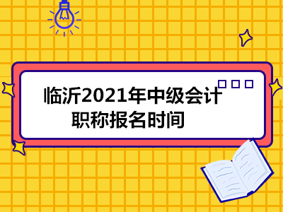 临沂2021年中级会计职称报名时间