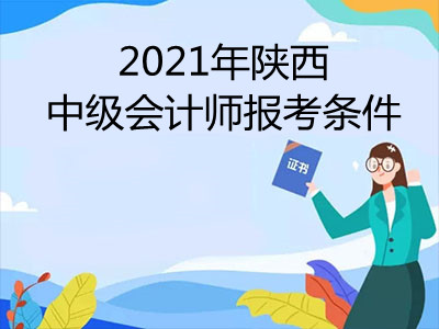 2021年陕西中级会计师报考条件是什么
